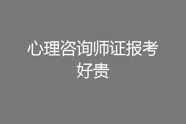 心理咨询师证报考好贵