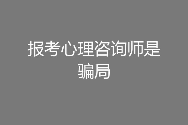 报考心理咨询师是骗局