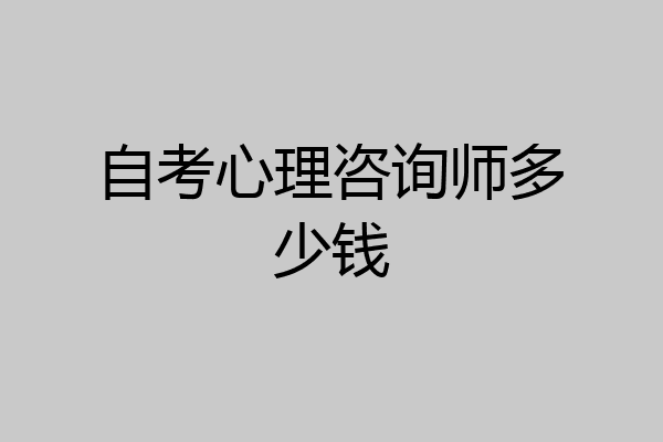 自考心理咨询师多少钱
