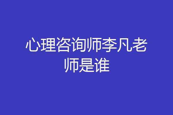 心理咨询师李凡老师是谁