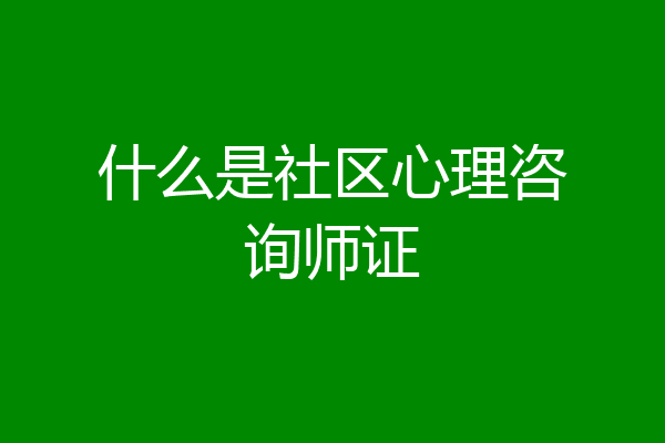什么是社区心理咨询师证