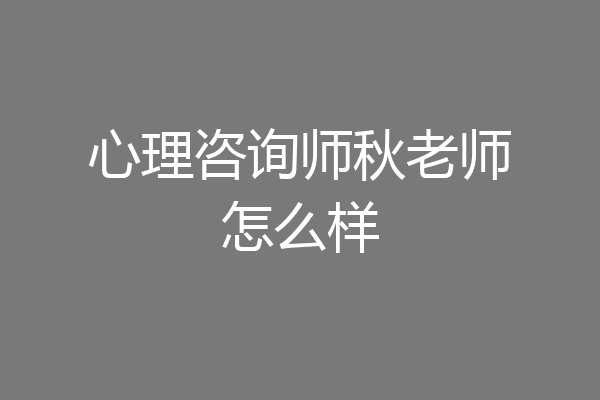 心理咨询师秋老师怎么样