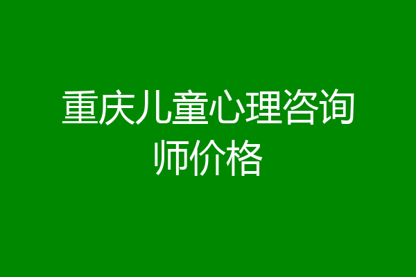 重庆儿童心理咨询师价格