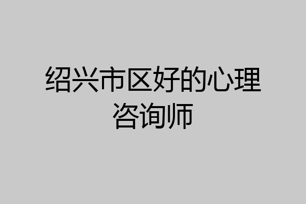 绍兴市区好的心理咨询师