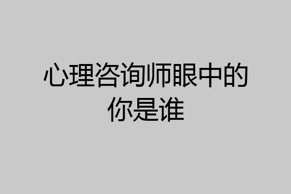 心理咨询师眼中的你是谁