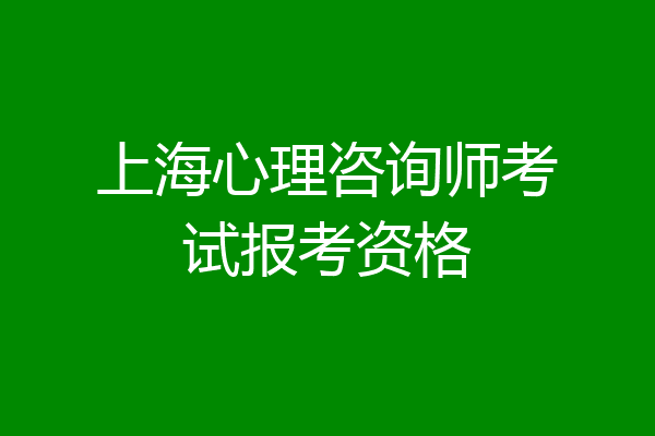 上海心理咨询师考试报考资格
