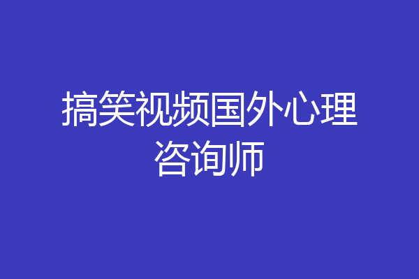 搞笑视频国外心理咨询师