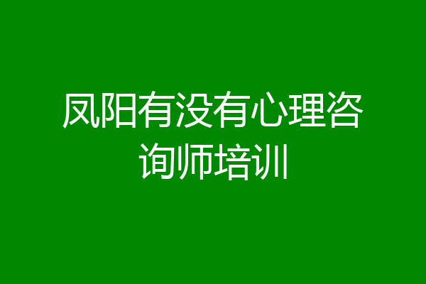 凤阳有没有心理咨询师培训