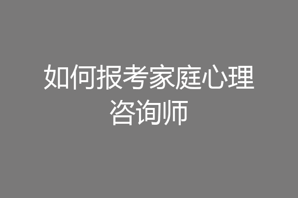 如何报考家庭心理咨询师