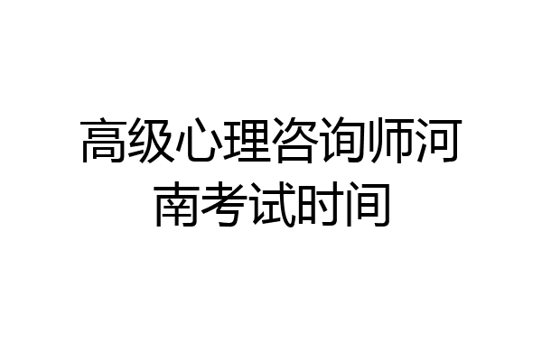高级心理咨询师河南考试时间