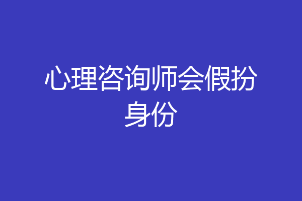 心理咨询师会假扮身份