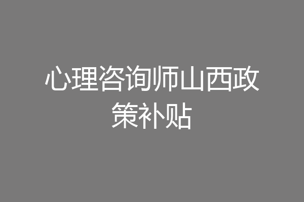 心理咨询师山西政策补贴