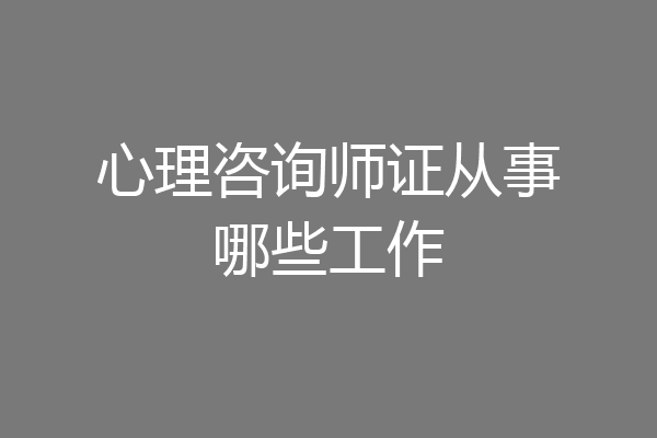 心理咨询师证从事哪些工作