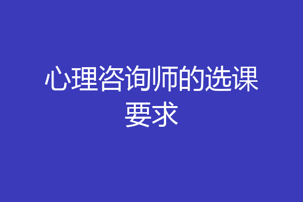 心理咨询师的选课要求