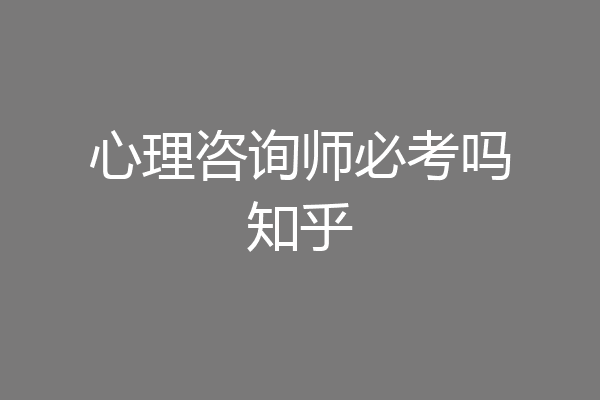 心理咨询师必考吗知乎