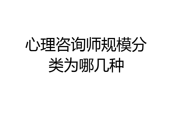 心理咨询师规模分类为哪几种