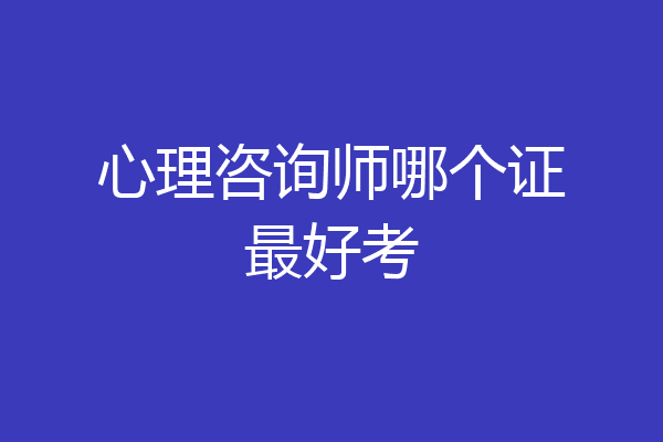 心理咨询师哪个证最好考