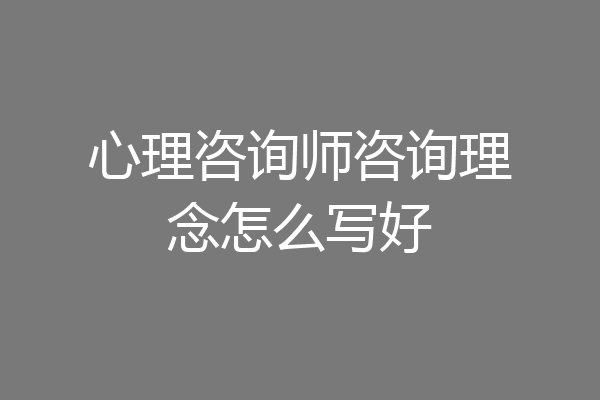 心理咨询师咨询理念怎么写好