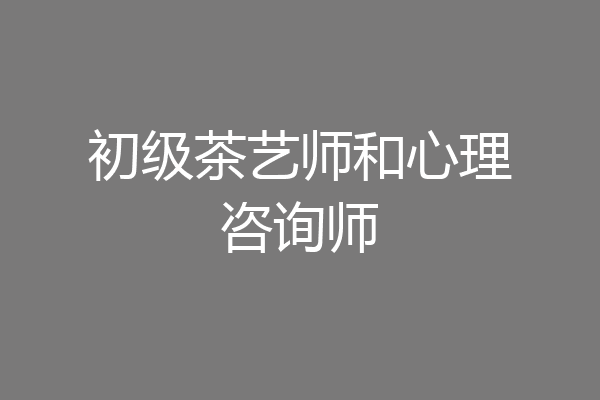 初级茶艺师和心理咨询师