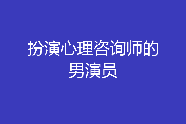 扮演心理咨询师的男演员