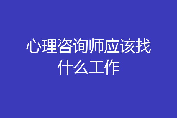 心理咨询师应该找什么工作