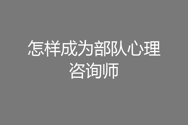 怎样成为部队心理咨询师