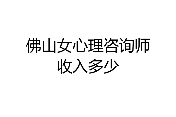 佛山女心理咨询师收入多少
