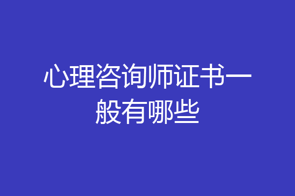 心理咨询师证书一般有哪些