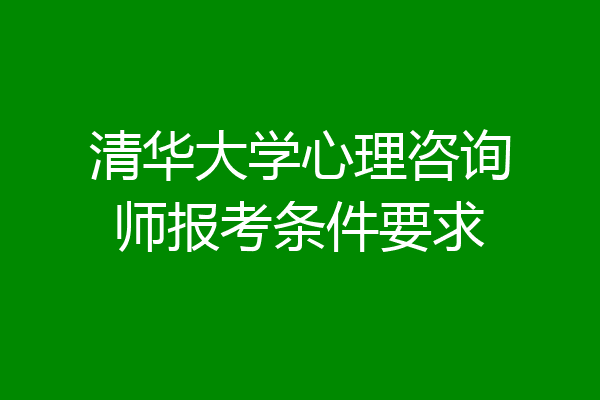 清华大学心理咨询师报考条件要求