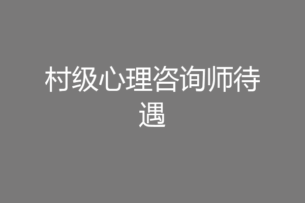 村级心理咨询师待遇