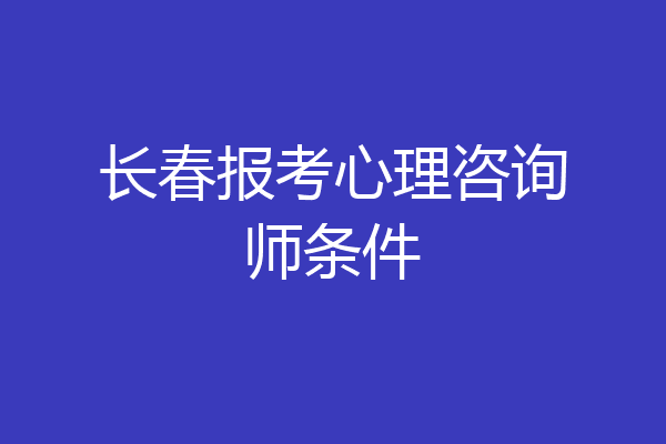 长春报考心理咨询师条件
