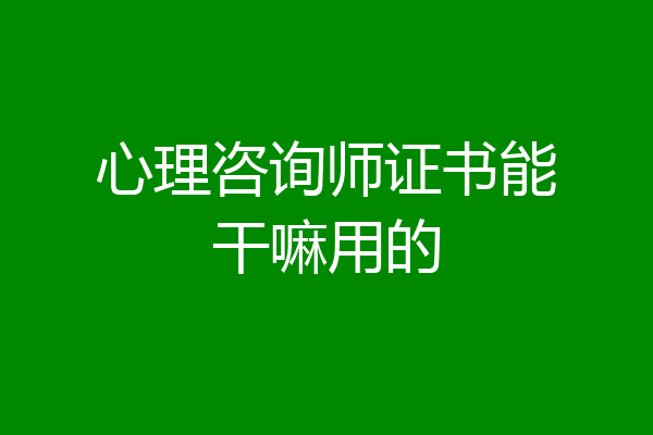 心理咨询师证书能干嘛用的