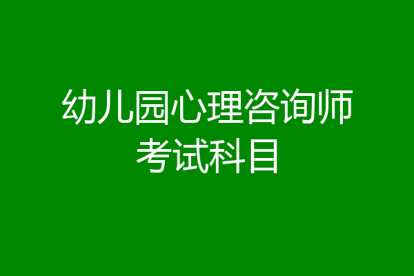 幼儿园心理咨询师考试科目