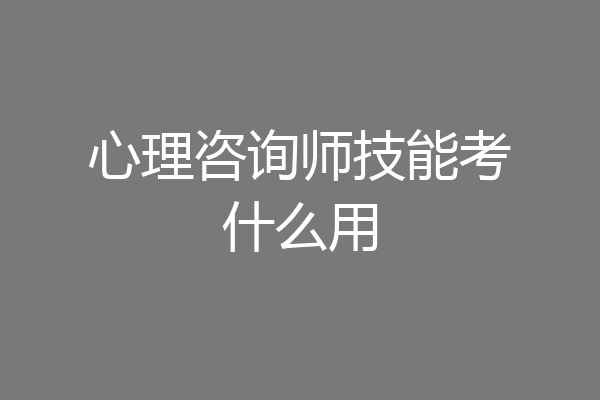 心理咨询师技能考什么用