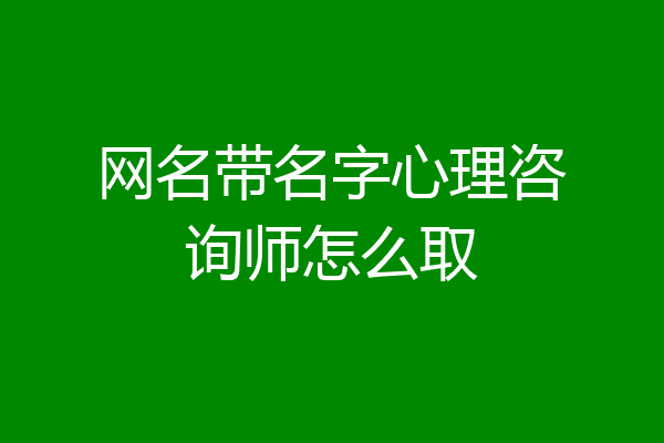 网名带名字心理咨询师怎么取