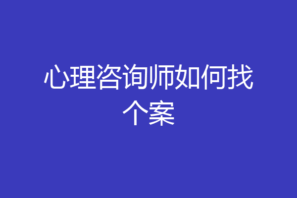 心理咨询师如何找个案