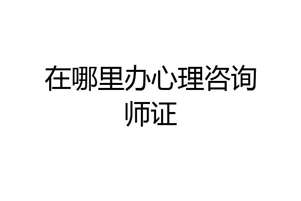 在哪里办心理咨询师证