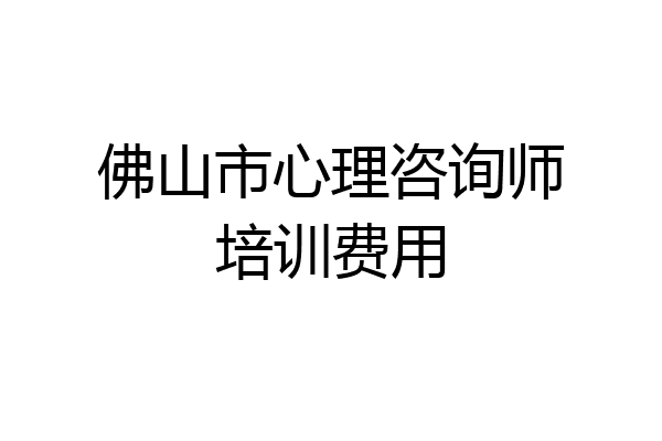 佛山市心理咨询师培训费用