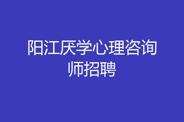 阳江厌学心理咨询师招聘