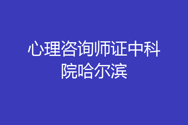 心理咨询师证中科院哈尔滨