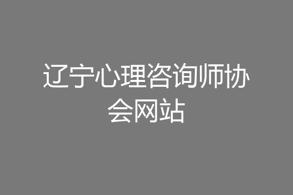 辽宁心理咨询师协会网站