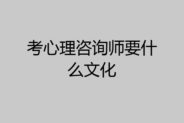 考心理咨询师要什么文化