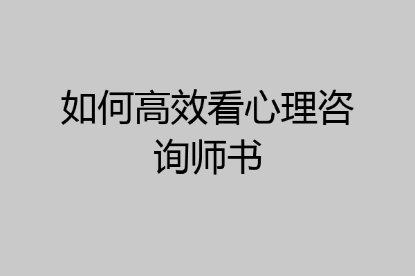 如何高效看心理咨询师书