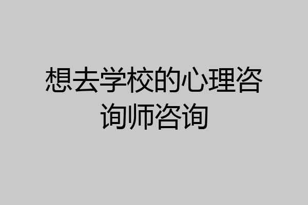 想去学校的心理咨询师咨询