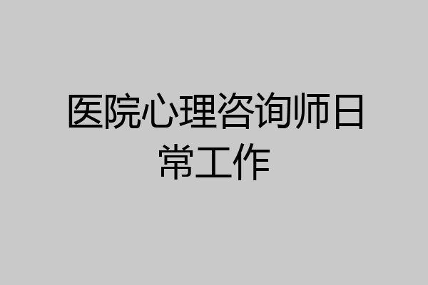 医院心理咨询师日常工作