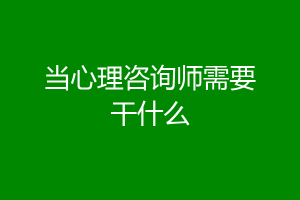 当心理咨询师需要干什么