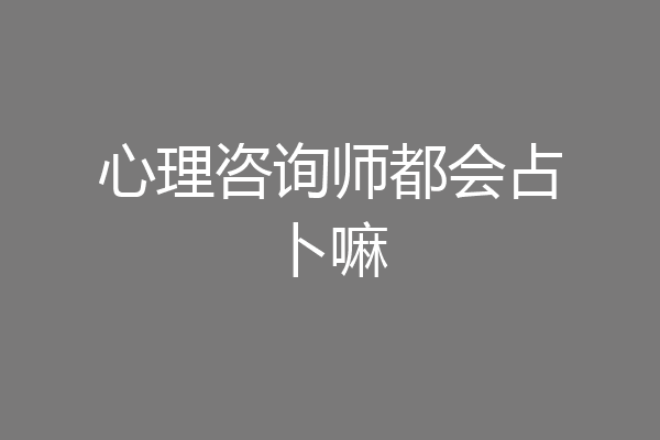心理咨询师都会占卜嘛