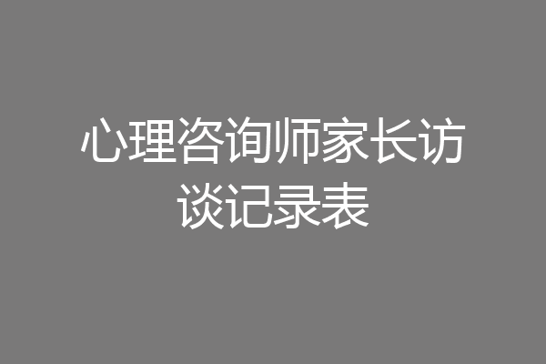 心理咨询师家长访谈记录表