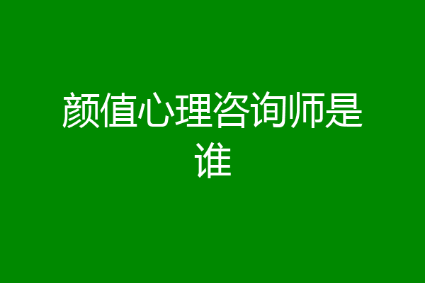 颜值心理咨询师是谁