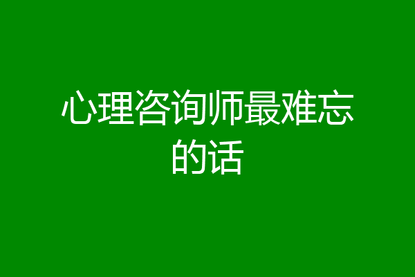 心理咨询师最难忘的话